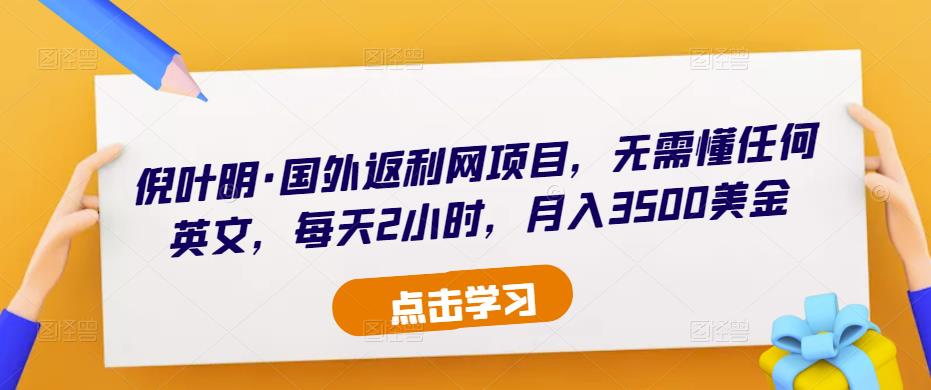 倪叶明·国外返利网项目，无需懂任何英文，每天2小时，月入3500美金-辉硕副业