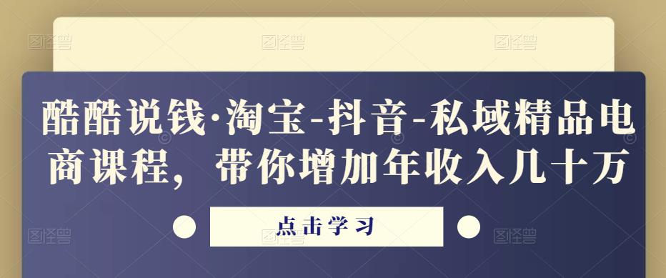 酷酷说钱·淘宝-抖音-私域精品‬电商课程，带你增加年收入几十万-辉硕副业