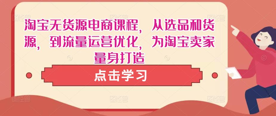 淘宝无货源电商课程，从选品和货源，到流量运营优化，为淘宝卖家量身打造-辉硕副业