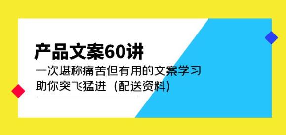 产品文案60讲：一次堪称痛苦但有用的文案学习助你突飞猛进（配送资料）-辉硕副业