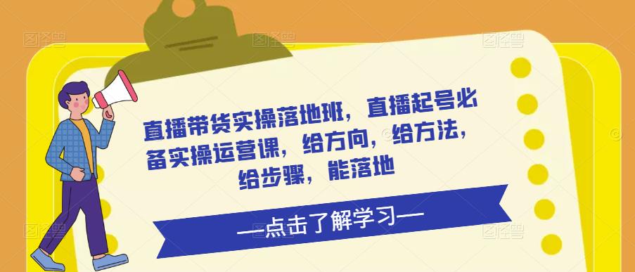 直播带货实操落地班，直播起号必备实操运营课，给方向，给方法，给步骤，能落地-辉硕副业