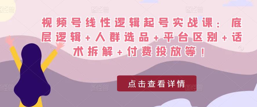 视频号线性逻辑起号实战课：底层逻辑+人群选品+平台区别+话术拆解+付费投放等！-辉硕副业