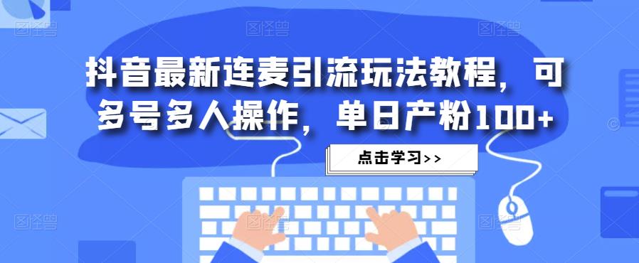 抖音最新连麦引流玩法教程，可多号多人操作，单日产粉100+-辉硕副业