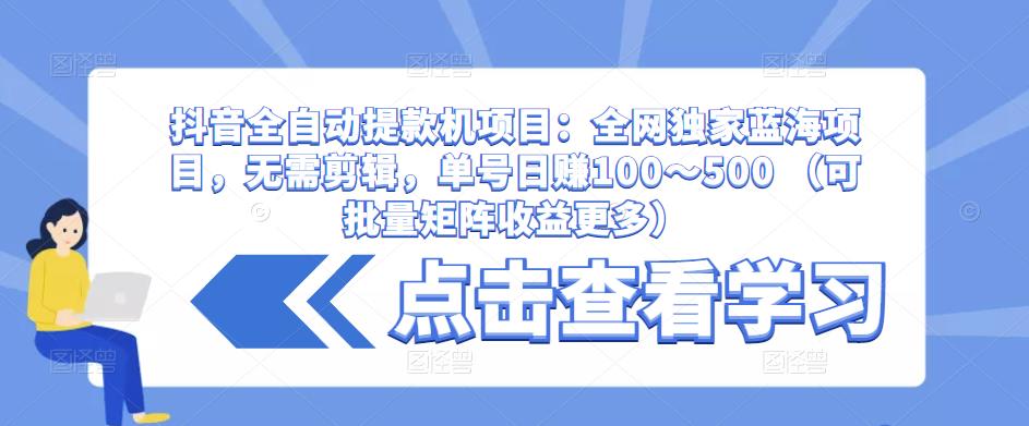 抖音全自动提款机项目：全网独家蓝海项目，无需剪辑，单号日赚100～500 （可批量矩阵收益更多）-辉硕副业