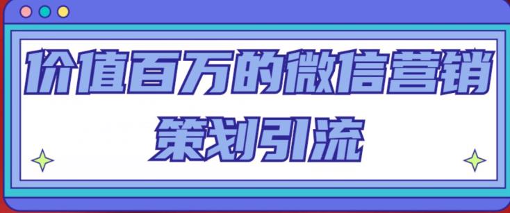 价值百万的微信营销策划引流系列课，每天引流100精准粉-辉硕副业