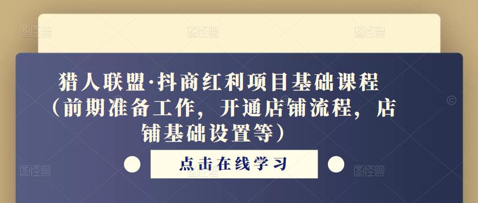 猎人联盟·抖商红利项目基础课程（前期准备工作，开通店铺流程，店铺基础设置等）-辉硕副业