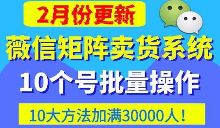 微信矩阵卖货系统，多线程批量养10个微信号，10种加粉落地方法，快速加满3W人卖货！-辉硕副业