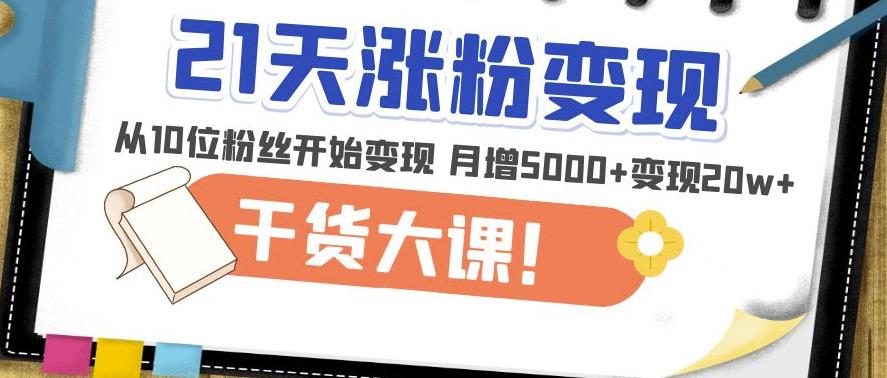 21天精准涨粉变现干货大课：从10位粉丝开始变现月增5000+变现20w+-辉硕副业