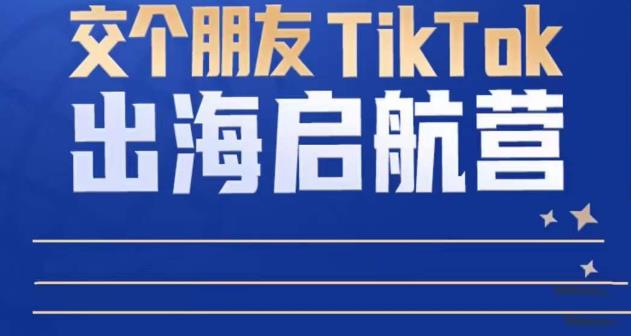 TikTok商家出海启航营：教你TikTok跨境电商的底层逻辑，即使是零基础的你也可以快速上手-辉硕副业