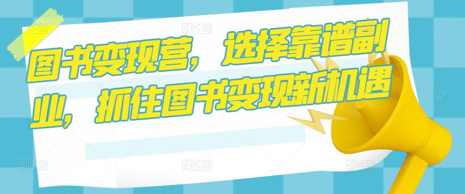 图书变现营，选择靠谱副业，抓住图书变现新机遇-辉硕副业