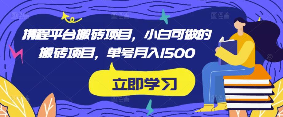 携程平台搬砖项目，小白可做的搬砖项目，单号月入1500-辉硕副业