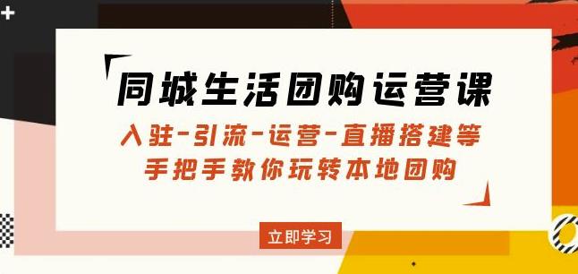 同城生活团购运营课：入驻-引流-运营-直播搭建等玩转本地团购-辉硕副业