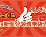 2023新细分领域带货计划:单号单日1000+收益不难,每人可操作3-5个账号-辉硕副业