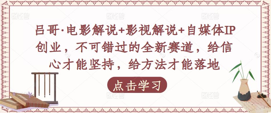 吕哥·电影解说+影视解说+自媒体IP创业，不可错过的全新赛道，给信心才能坚持，给方法才能落地-辉硕副业