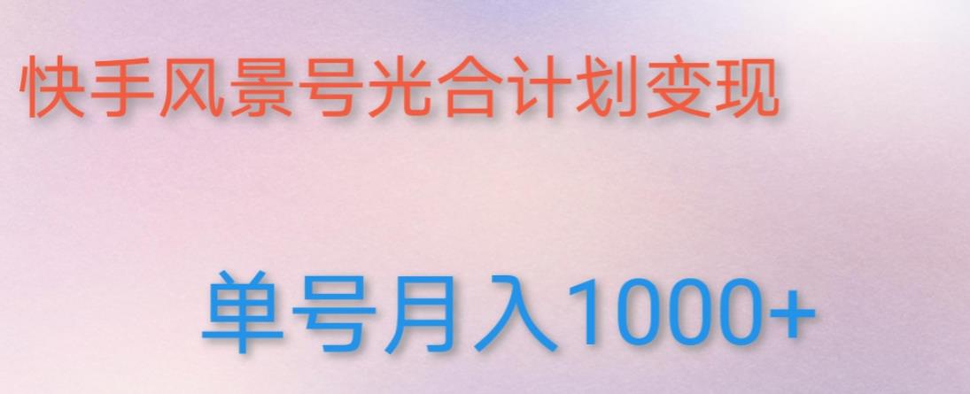 如何利用快手风景号，通过光合计划，实现单号月入1000+（附详细教程及制作软件）-辉硕副业