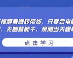 无脑视频号搬砖带货,只要会电脑剪辑,无脑就能干,亲测当天爆单-辉硕副业