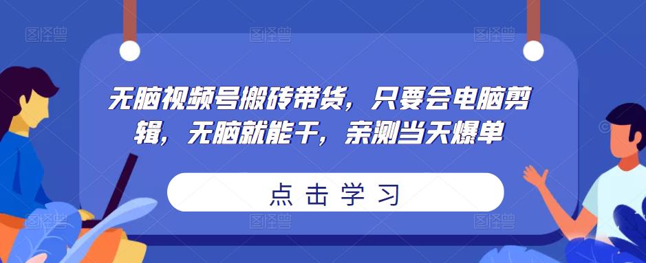 无脑视频号搬砖带货，只要会电脑剪辑，无脑就能干，亲测当天爆单-辉硕副业