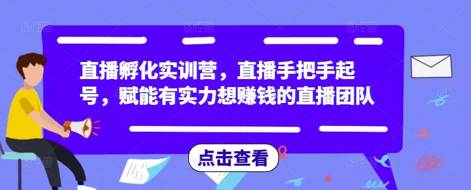 直播孵化实训营，直播手把手起号，赋能有实力想赚钱的直播团队-辉硕副业