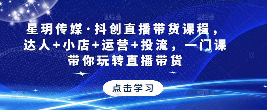 星玥传媒·抖创直播带货课程，达人+小店+运营+投流，一门课带你玩转直播带货-辉硕副业