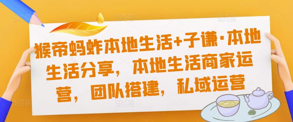 猴帝蚂蚱本地生活+子谦·本地生活分享，本地生活商家运营，团队搭建，私域运营-辉硕副业