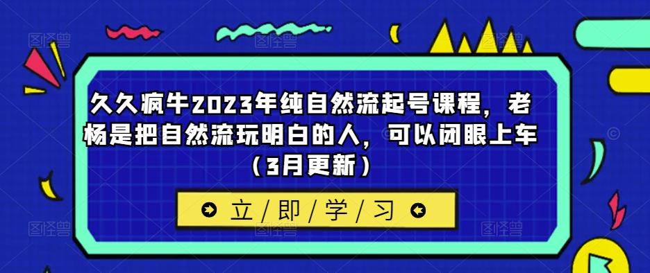 久久疯牛2023年纯自然流起号课程，老杨是把自然流玩明白的人，可以闭眼上车（3月更新）-辉硕副业