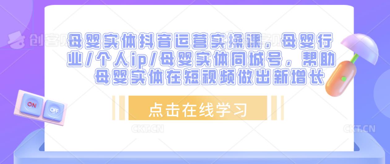 母婴实体抖音运营实操课，母婴行业/个人ip/母婴实体同城号，帮助母婴实体在短视频做出新增长-辉硕副业
