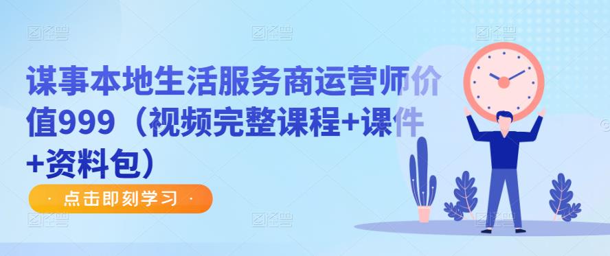 谋事本地生活服务商运营师价值999（视频完整课程+课件+资料包）-辉硕副业