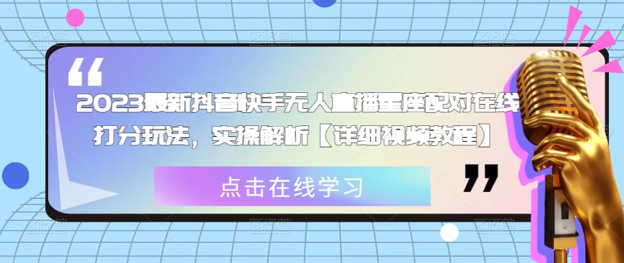 2023最新抖音快手无人直播星座配对在线打分玩法，实操解析【详细视频教程】-辉硕副业