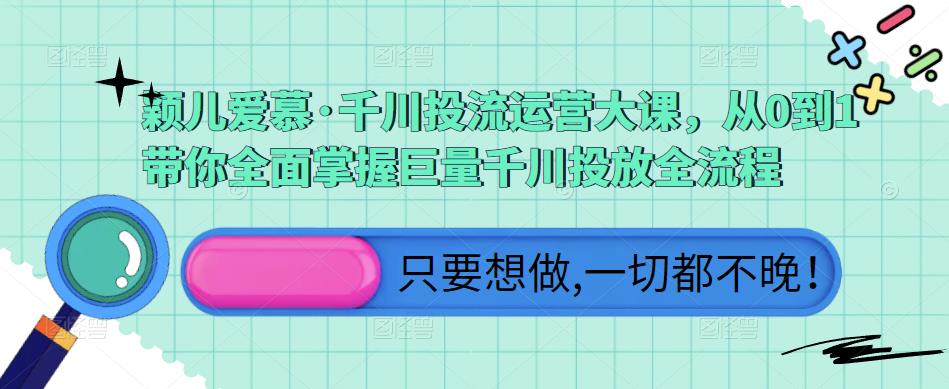 颖儿爱慕·千川投流运营大课，从0到1带你全面掌握巨量千川投放全流程-辉硕副业