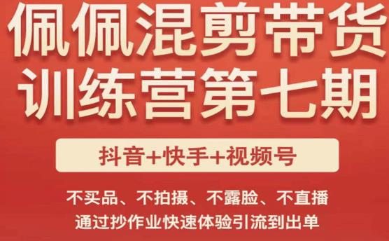 佩佩·短视频混剪带货训练营第七期，不买品、不拍摄、不露脸、不直播，通过抄作业快速体验引流到出单-辉硕副业