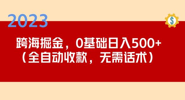 2023跨海掘金长期项目，小白也能日入500+全自动收款无需话术-辉硕副业