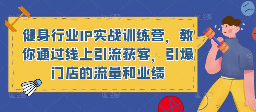 健身行业IP实战训练营，教你通过线上引流获客，引爆门店的流量和业绩-辉硕副业