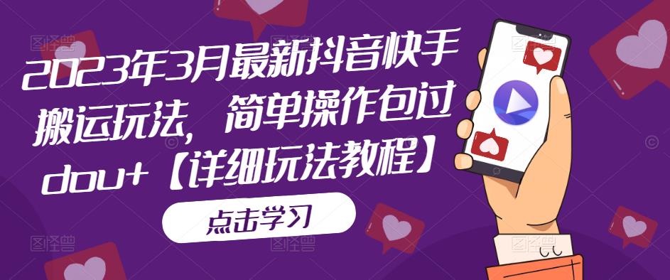 2023年3月最新抖音快手搬运玩法，简单操作包过dou+【详细玩法教程】-辉硕副业