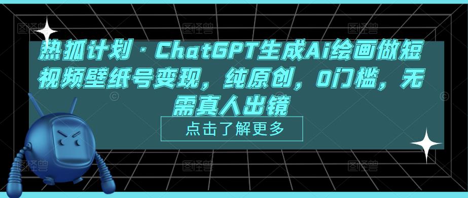 热狐计划·ChatGPT生成Ai绘画做短视频壁纸号变现，纯原创，0门槛，无需真人出镜-辉硕副业