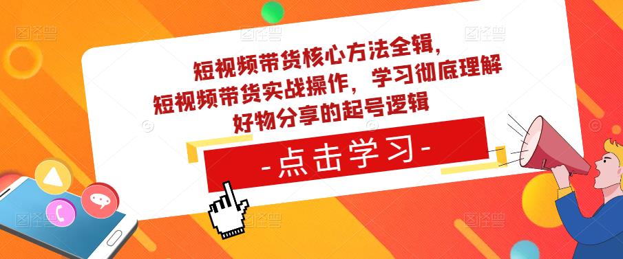 短视频带货核心方法全辑，​短视频带货实战操作，学习彻底理解好物分享的起号逻辑-辉硕副业