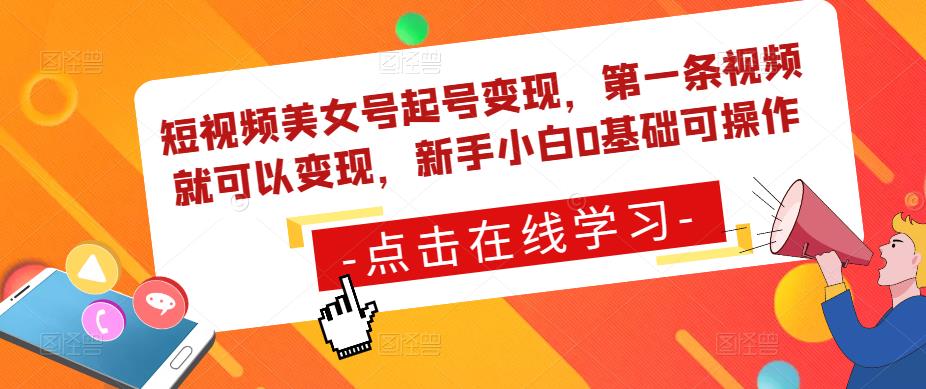 短视频美女号起号变现，第一条视频就可以变现，新手小白0基础可操作-辉硕副业