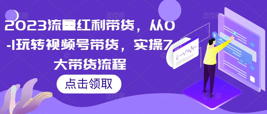 2023流量红利带货，从0-1玩转视频号带货，实操7大带货流程-辉硕副业
