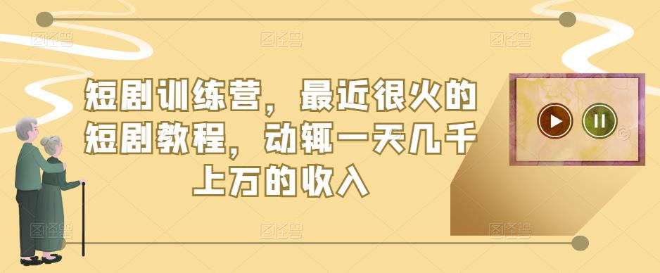 短剧训练营，最近很火的短剧教程，动辄一天几千上万的收入-辉硕副业