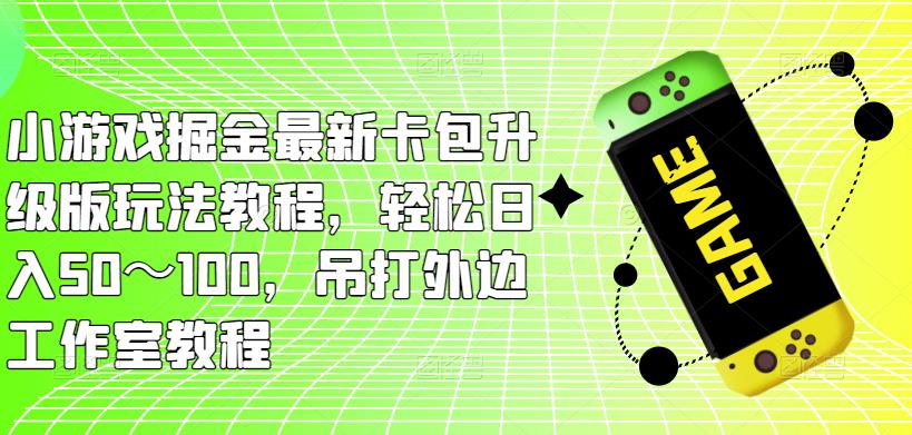 小游戏掘金最新卡包升级版玩法教程，轻松日入50～100，吊打外边工作室教程-辉硕副业