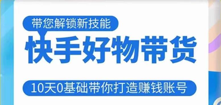 快手好物带货课程，10天0基础带你打造赚钱的快手账号，不需要粉丝，不直播，不投资，不囤货，不售后-辉硕副业