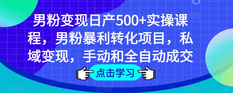 男粉变现日产500+实操课程，男粉暴利转化项目，私域变现，手动和全自动成交-辉硕副业