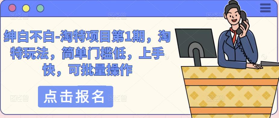 绅白不白-淘特项目第1期，淘特玩法，简单门槛低，上手快，可批量操作-辉硕副业