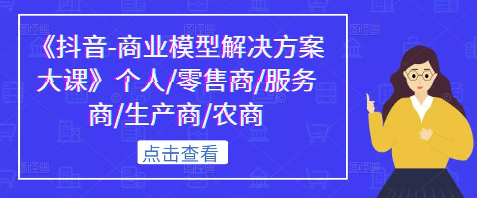 《抖音-商业模型解决方案大课》个人/零售商/服务商/生产商/农商-辉硕副业
