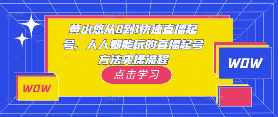 黄小悠从0到1快速直播起号，人人都能玩的直播起号方法实操流程-辉硕副业