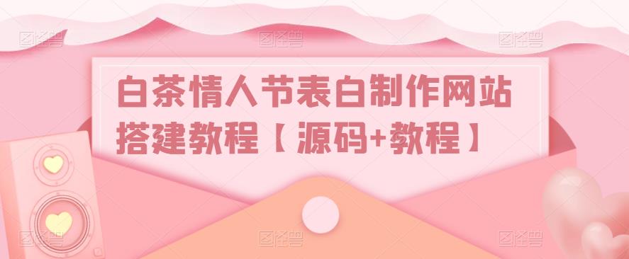 白茶情人节表白制作网站搭建教程【源码+教程】-辉硕副业