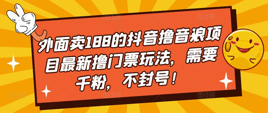 外面卖188的抖音撸音浪项目最新撸门票玩法，需要千粉，不封号！-辉硕副业