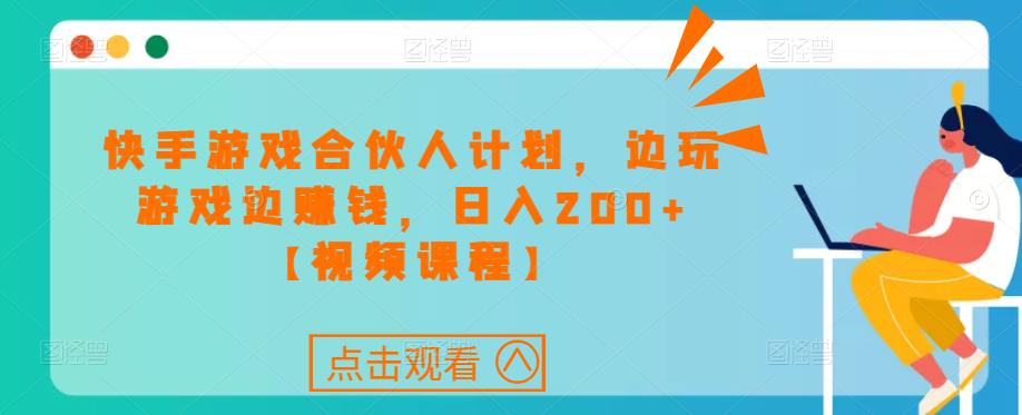 快手游戏合伙人计划项目，边玩游戏边赚钱，日入200+【视频课程】-辉硕副业