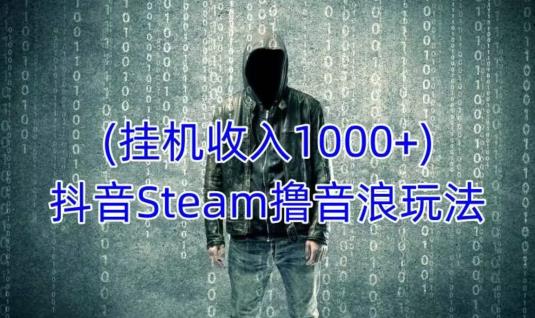 抖音Steam撸音浪玩法，挂机一天收入1000+不露脸 不说话 不封号 社恐人群福音-辉硕副业