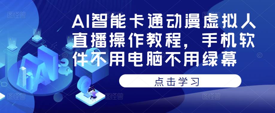 AI智能卡通动漫虚拟人直播操作教程，手机软件不用电脑不用绿幕-辉硕副业