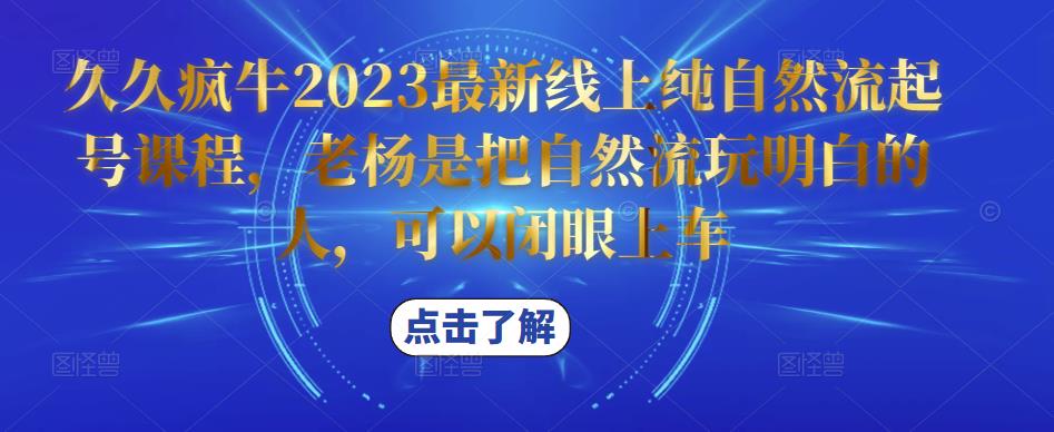 久久疯牛2023最新线上纯自然流起号课程，老杨是把自然流玩明白的人，可以闭眼上车-辉硕副业
